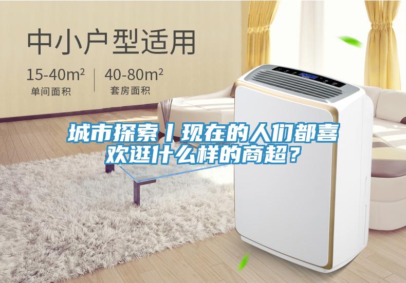 城市探索丨現(xiàn)在的人們都喜歡逛什么樣的商超？