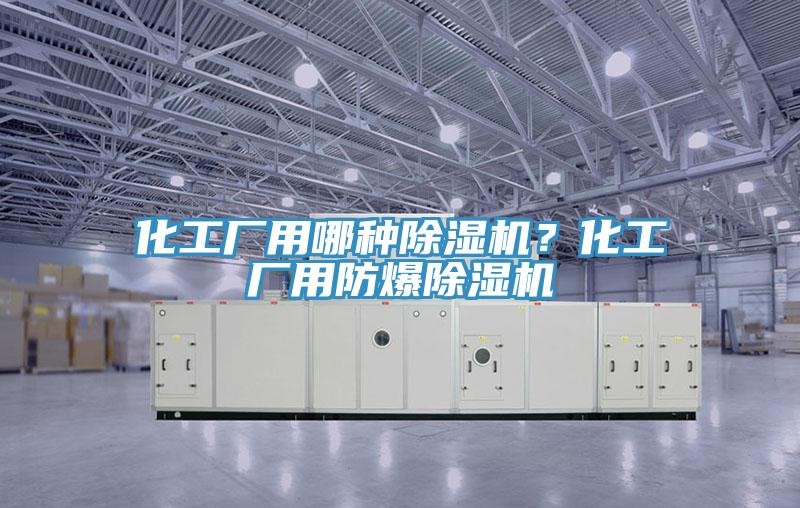 化工廠用哪種除濕機？化工廠用防爆除濕機
