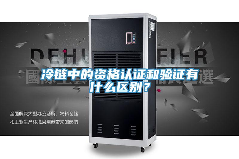 冷鏈中的資格認證和驗證有什么區(qū)別？