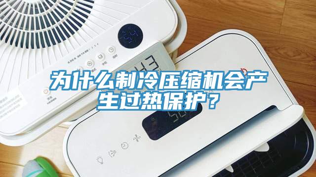 為什么制冷壓縮機(jī)會(huì)產(chǎn)生過熱保護(hù)？