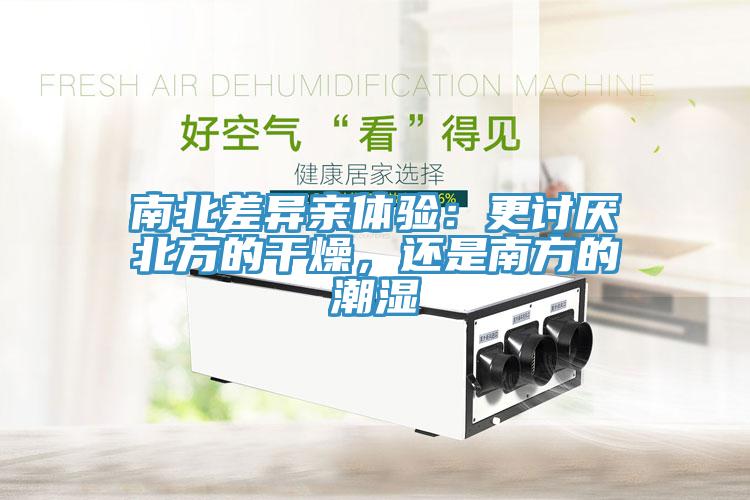 南北差異親體驗(yàn)：更討厭北方的干燥，還是南方的潮濕