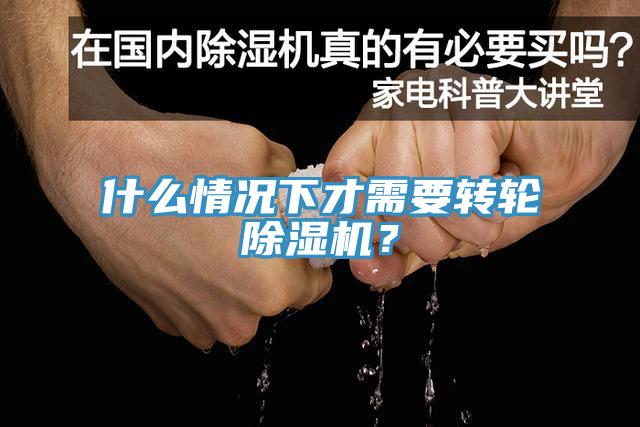什么情況下才需要轉(zhuǎn)輪除濕機？