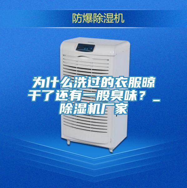 為什么洗過的衣服晾干了還有一股臭味？_除濕機廠家