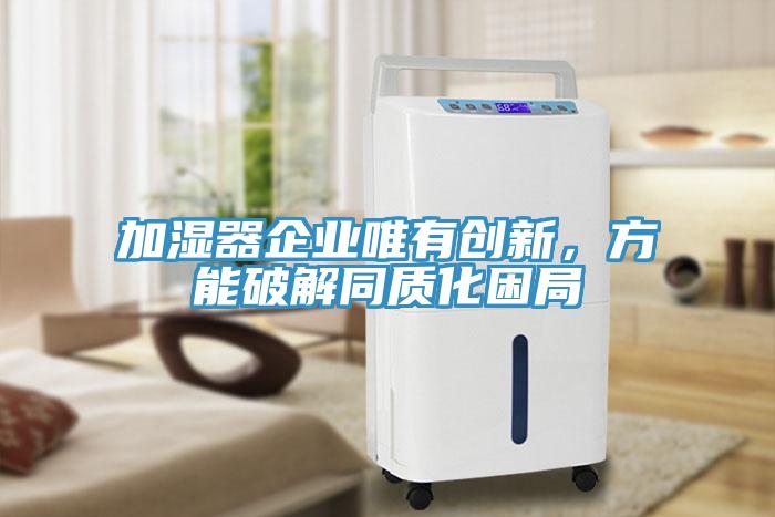 加濕器企業(yè)唯有創(chuàng)新，方能破解同質化困局