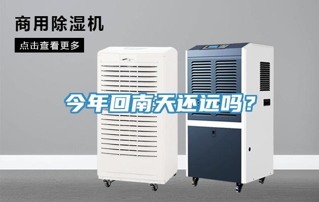 今年回南天還遠(yuǎn)嗎？