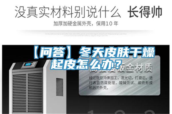 【問答】冬天皮膚干燥起皮怎么辦？