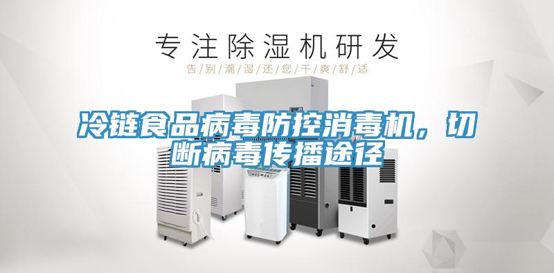 冷鏈?zhǔn)称凡《痉揽叵緳C(jī)，切斷病毒傳播途徑