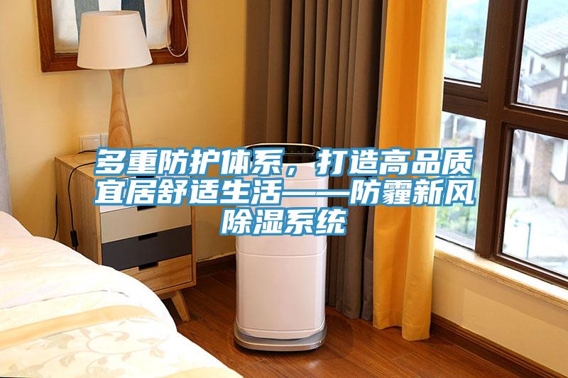 多重防護(hù)體系，打造高品質(zhì)宜居舒適生活——防霾新風(fēng)除濕系統(tǒng)
