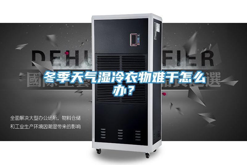 冬季天氣濕冷衣物難干怎么辦？