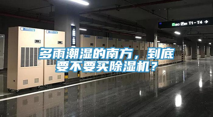 多雨潮濕的南方，到底要不要買除濕機(jī)？