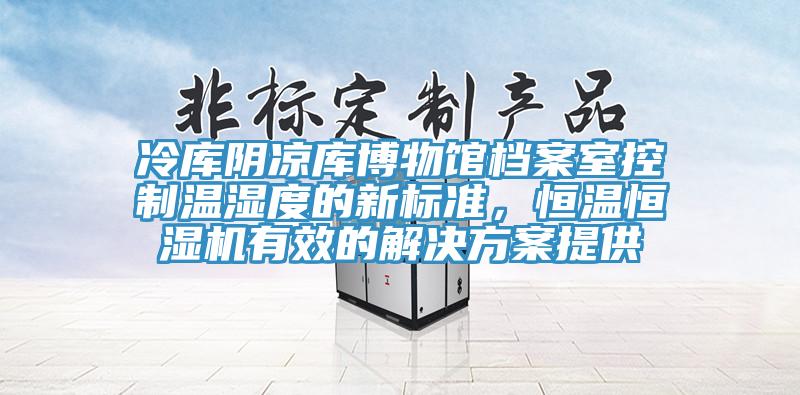 冷庫陰涼庫博物館檔案室控制溫濕度的新標(biāo)準(zhǔn)，恒溫恒濕機(jī)有效的解決方案提供