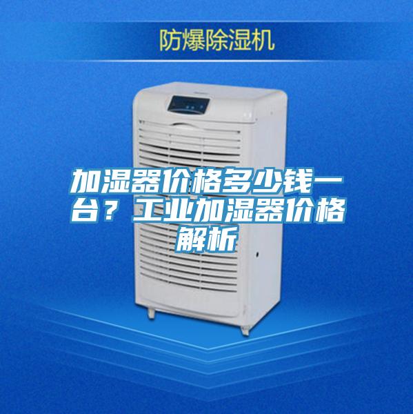 加濕器價格多少錢一臺？工業(yè)加濕器價格解析