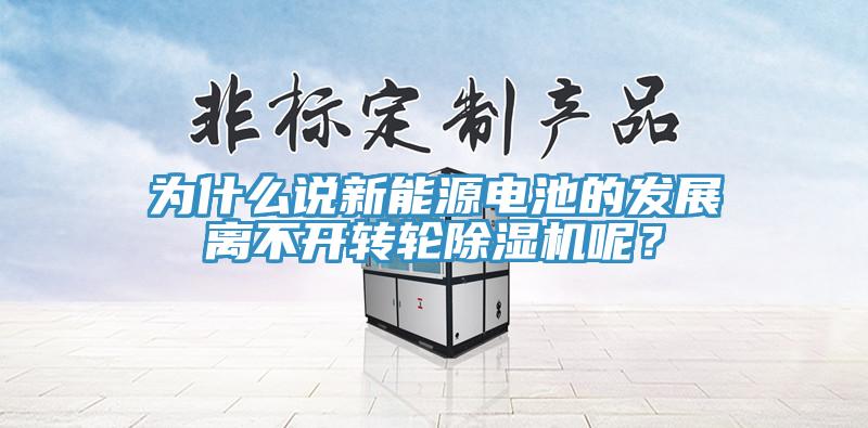 為什么說新能源電池的發(fā)展離不開轉(zhuǎn)輪除濕機呢？