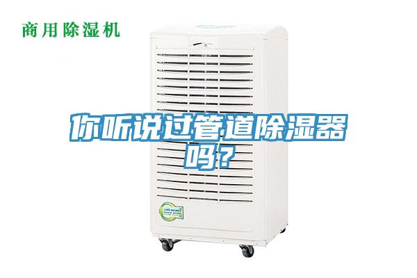 你聽說過管道除濕器嗎？