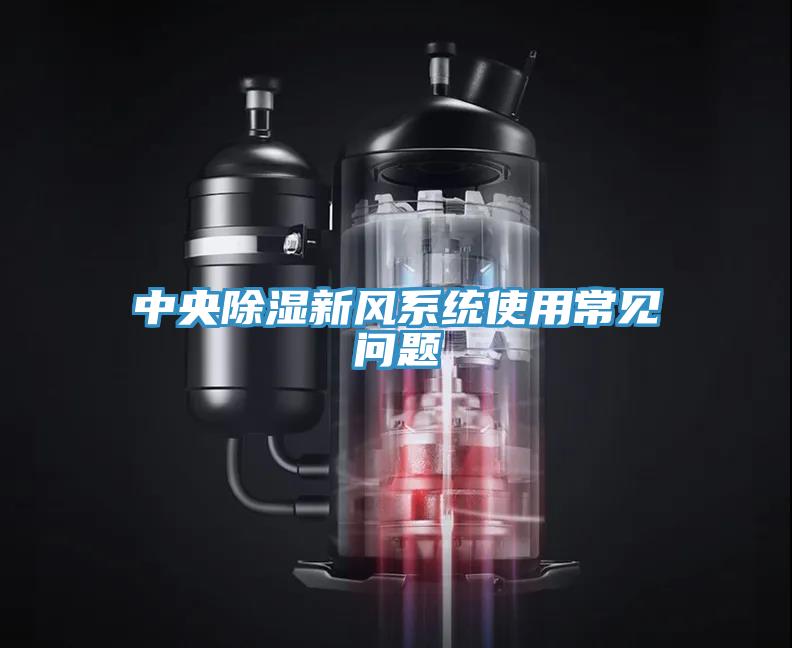 中央除濕新風(fēng)系統(tǒng)使用常見(jiàn)問(wèn)題