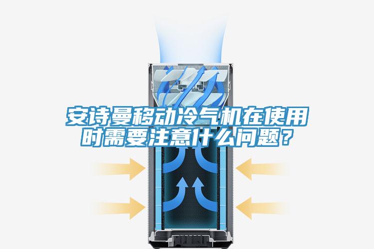 安詩曼移動冷氣機在使用時需要注意什么問題？