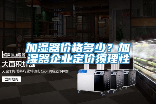 加濕器價格多少？加濕器企業(yè)定價須理性