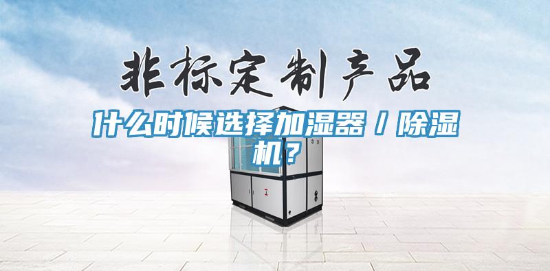 什么時候選擇加濕器／除濕機(jī)？