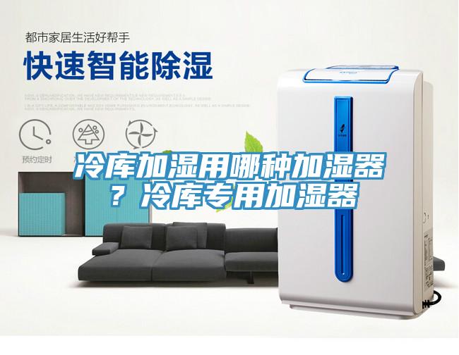 冷庫加濕用哪種加濕器？冷庫專用加濕器