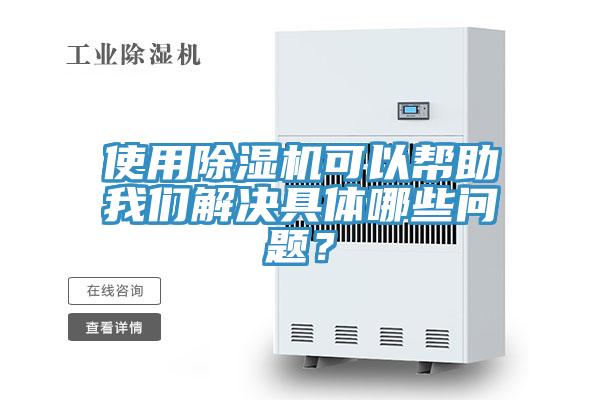使用除濕機(jī)可以幫助我們解決具體哪些問題？