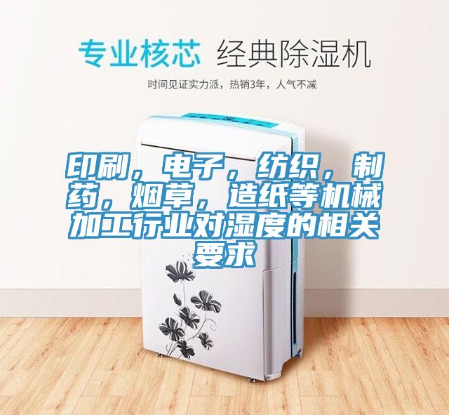 印刷，電子，紡織，制藥，煙草，造紙等機械加工行業(yè)對濕度的相關(guān)要求