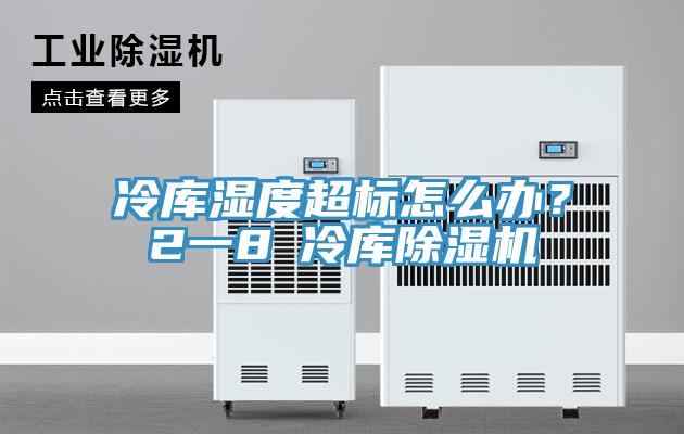 冷庫濕度超標怎么辦？2一8℃冷庫除濕機
