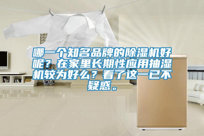 哪一個(gè)知名品牌的除濕機(jī)好呢？在家里長(zhǎng)期性應(yīng)用抽濕機(jī)較為好么？看了這一已不疑惑。