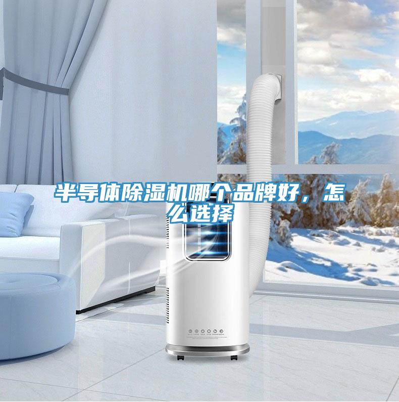 半導(dǎo)體除濕機(jī)哪個(gè)品牌好，怎么選擇