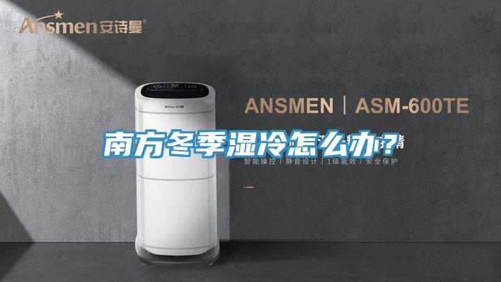 南方冬季濕冷怎么辦？