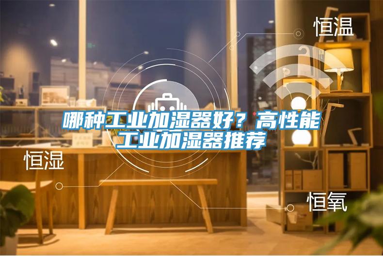 哪種工業(yè)加濕器好？高性能工業(yè)加濕器推薦