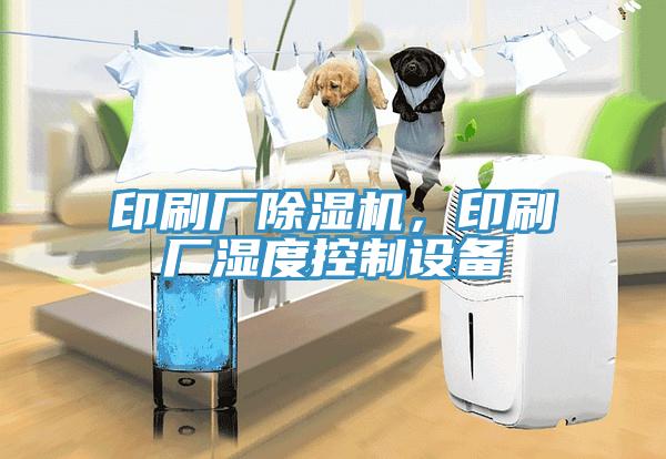 印刷廠除濕機，印刷廠濕度控制設(shè)備