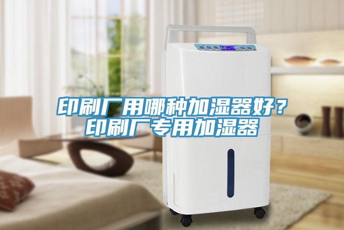 印刷廠用哪種加濕器好？印刷廠專用加濕器