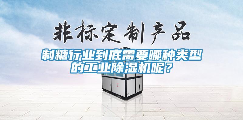 制糖行業(yè)到底需要哪種類型的工業(yè)除濕機(jī)呢？