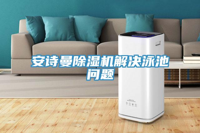 安詩曼除濕機解決泳池問題