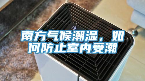 南方氣候潮濕，如何防止室內(nèi)受潮