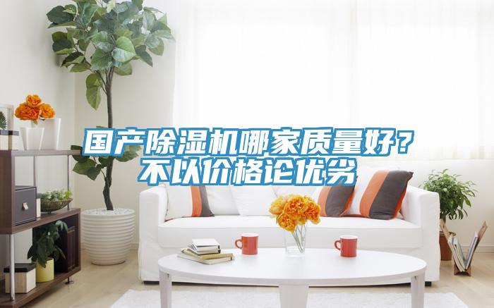 國(guó)產(chǎn)除濕機(jī)哪家質(zhì)量好？不以價(jià)格論優(yōu)劣
