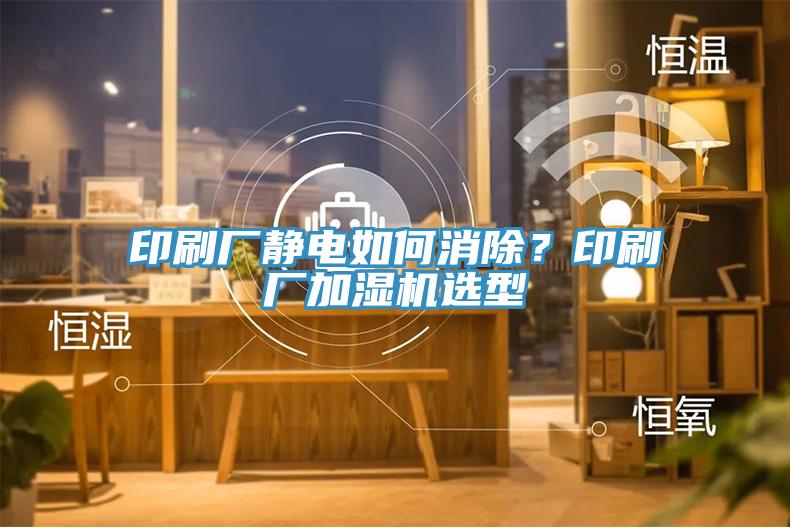 印刷廠靜電如何消除？印刷廠加濕機選型