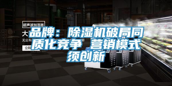 品牌：除濕機(jī)破局同質(zhì)化競(jìng)爭(zhēng) 營(yíng)銷模式須創(chuàng)新
