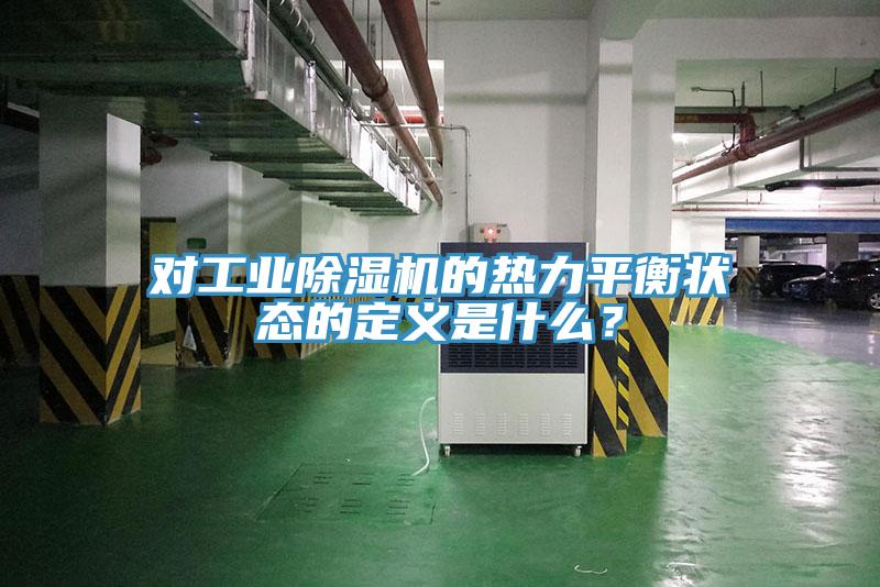對工業(yè)除濕機(jī)的熱力平衡狀態(tài)的定義是什么？