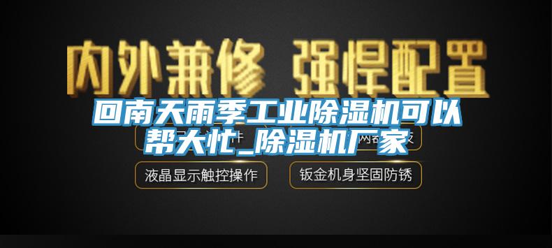 回南天雨季工業(yè)除濕機(jī)可以幫大忙_除濕機(jī)廠家