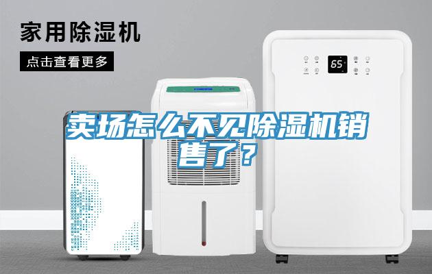 賣場(chǎng)怎么不見除濕機(jī)銷售了？