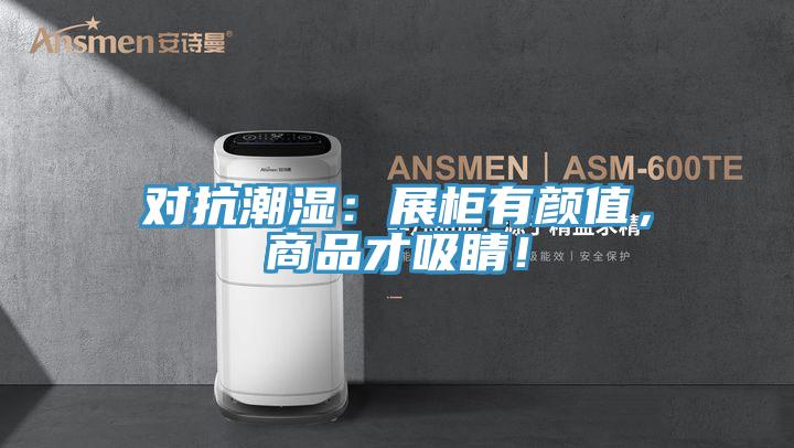 對(duì)抗潮濕：展柜有顏值，商品才吸睛！