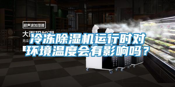 冷凍除濕機運行時對環(huán)境溫度會有影響嗎？