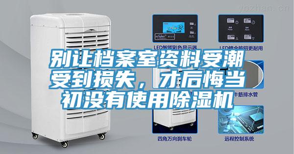 別讓檔案室資料受潮受到損失，才后悔當(dāng)初沒有使用除濕機(jī)