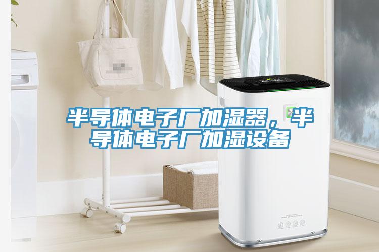 半導(dǎo)體電子廠加濕器，半導(dǎo)體電子廠加濕設(shè)備