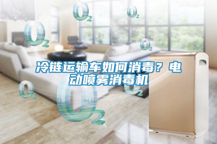 冷鏈運(yùn)輸車如何消毒？電動(dòng)噴霧消毒機(jī)