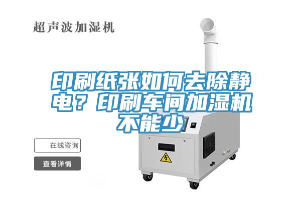 印刷紙張如何去除靜電？印刷車間加濕機不能少
