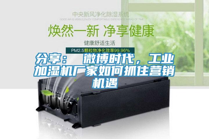 分享： 微博時代，工業(yè)加濕機廠家如何抓住營銷機遇