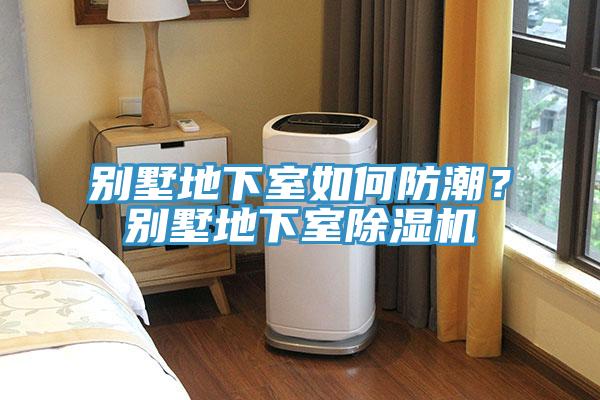 別墅地下室如何防潮？別墅地下室除濕機