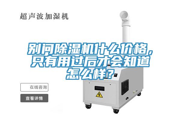 別問除濕機(jī)什么價(jià)格，只有用過后才會(huì)知道怎么樣？